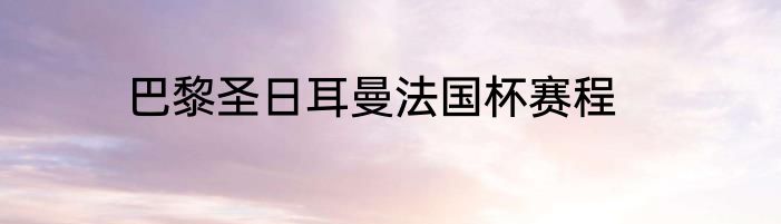 巴黎圣日耳曼法国杯赛程
