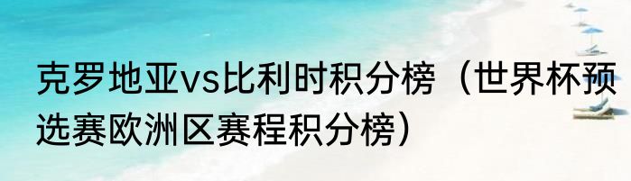 克罗地亚vs比利时积分榜（世界杯预选赛欧洲区赛程积分榜）