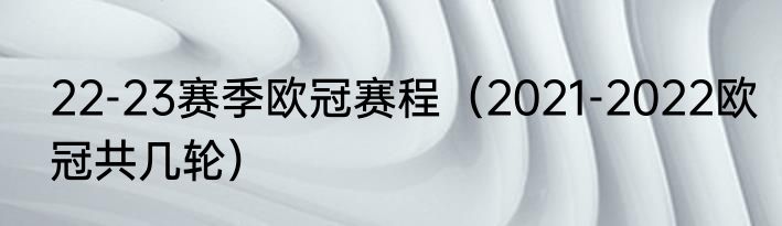 22-23赛季欧冠赛程（2021-2022欧冠共几轮）
