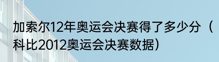 加索尔12年奥运会决赛得了多少分（科比2012奥运会决赛数据）