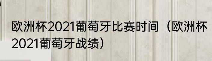 欧洲杯2021葡萄牙比赛时间（欧洲杯2021葡萄牙战绩）