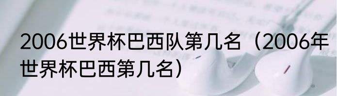 2006世界杯巴西队第几名（2006年世界杯巴西第几名）