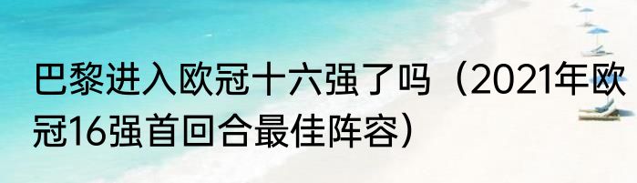 巴黎进入欧冠十六强了吗（2021年欧冠16强首回合最佳阵容）