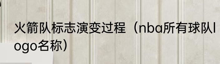 火箭队标志演变过程（nba所有球队logo名称）