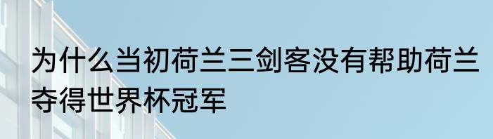 为什么当初荷兰三剑客没有帮助荷兰夺得世界杯冠军