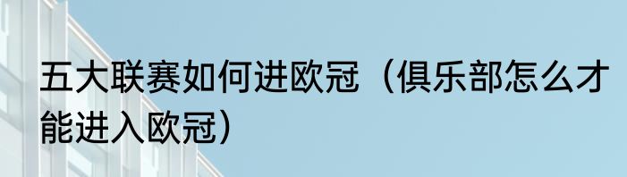 五大联赛如何进欧冠（俱乐部怎么才能进入欧冠）