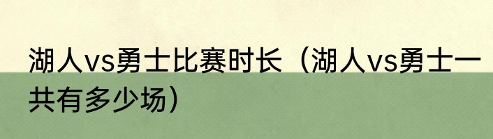 湖人vs勇士比赛时长（湖人vs勇士一共有多少场）