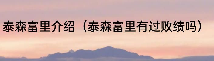 泰森富里介绍（泰森富里有过败绩吗）
