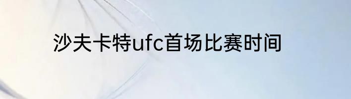 沙夫卡特ufc首场比赛时间