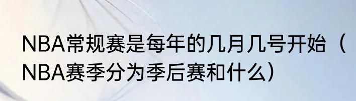 NBA常规赛是每年的几月几号开始（NBA赛季分为季后赛和什么）