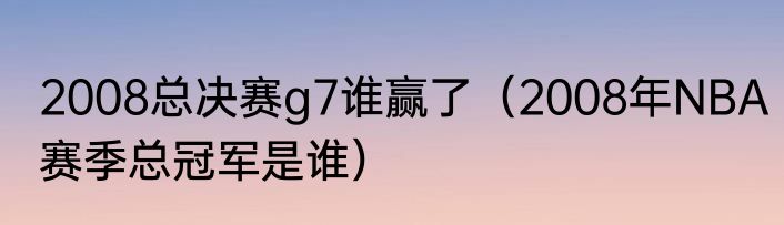 2008总决赛g7谁赢了（2008年NBA赛季总冠军是谁）