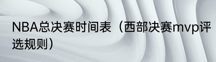 NBA总决赛时间表（西部决赛mvp评选规则）