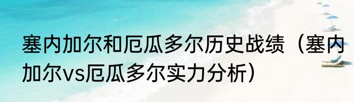 塞内加尔和厄瓜多尔历史战绩（塞内加尔vs厄瓜多尔实力分析）
