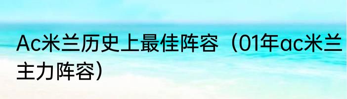Ac米兰历史上最佳阵容（01年ac米兰主力阵容）