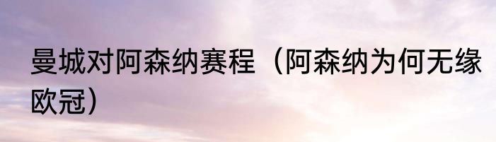 曼城对阿森纳赛程（阿森纳为何无缘欧冠）