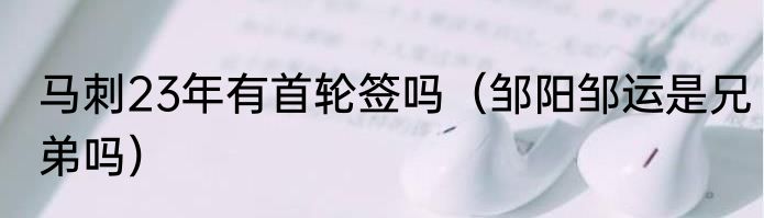 马刺23年有首轮签吗（邹阳邹运是兄弟吗）