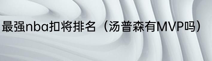 最强nba扣将排名（汤普森有MVP吗）