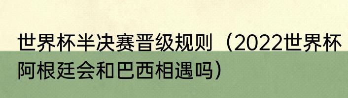 世界杯半决赛晋级规则（2022世界杯阿根廷会和巴西相遇吗）