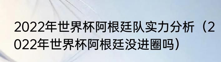 2022年世界杯阿根廷队实力分析（2022年世界杯阿根廷没进圈吗）
