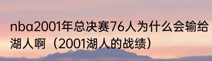 nba2001年总决赛76人为什么会输给湖人啊（2001湖人的战绩）