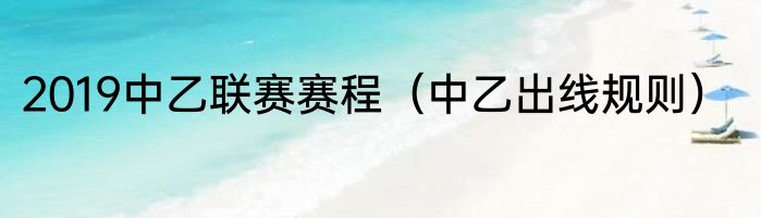 2019中乙联赛赛程（中乙出线规则）