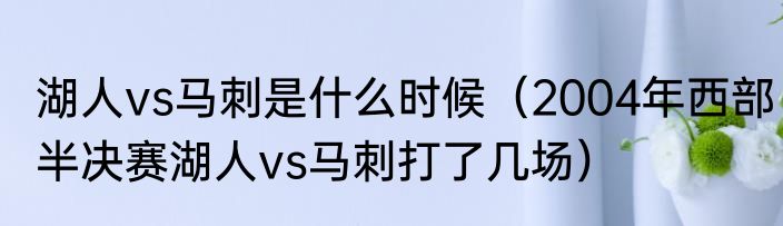 湖人vs马刺是什么时候（2004年西部半决赛湖人vs马刺打了几场）