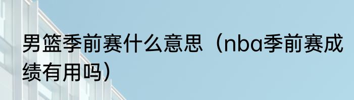 男篮季前赛什么意思（nba季前赛成绩有用吗）