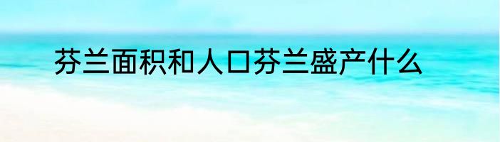 芬兰面积和人口芬兰盛产什么