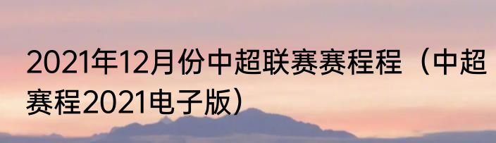 2021年12月份中超联赛赛程程（中超赛程2021电子版）