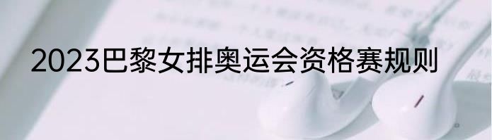 2023巴黎女排奥运会资格赛规则