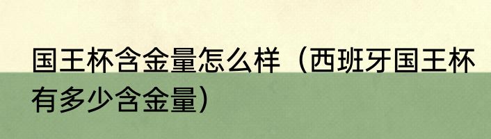 国王杯含金量怎么样（西班牙国王杯有多少含金量）