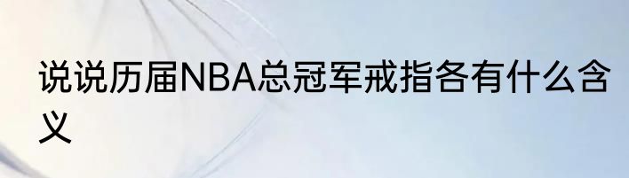 说说历届NBA总冠军戒指各有什么含义