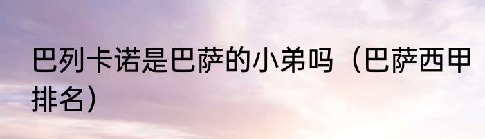 巴列卡诺是巴萨的小弟吗（巴萨西甲排名）