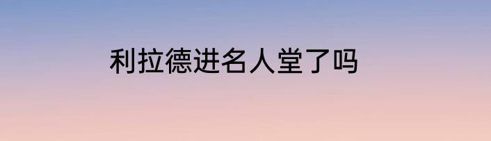 利拉德进名人堂了吗