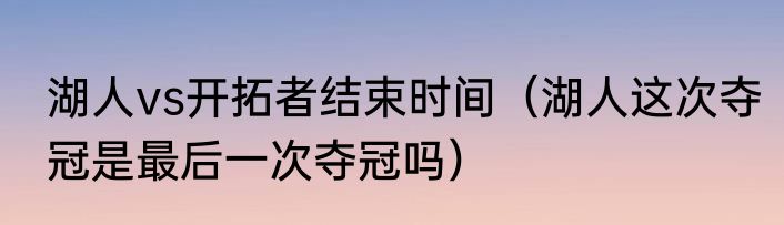 湖人vs开拓者结束时间（湖人这次夺冠是最后一次夺冠吗）