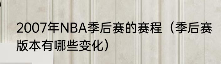 2007年NBA季后赛的赛程（季后赛版本有哪些变化）