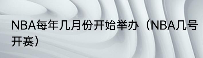 NBA每年几月份开始举办（NBA几号开赛）
