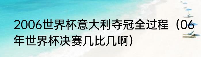 2006世界杯意大利夺冠全过程（06年世界杯决赛几比几啊）