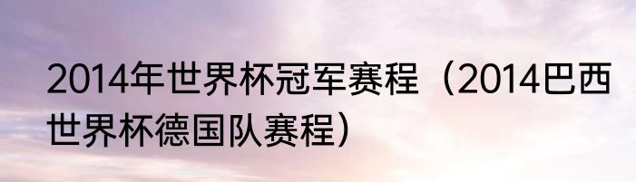 2014年世界杯冠军赛程（2014巴西世界杯德国队赛程）