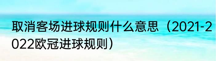 取消客场进球规则什么意思（2021-2022欧冠进球规则）