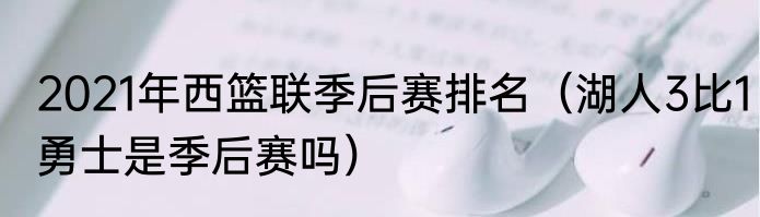 2021年西篮联季后赛排名（湖人3比1勇士是季后赛吗）