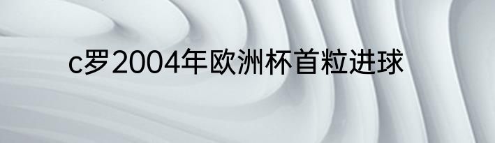 c罗2004年欧洲杯首粒进球