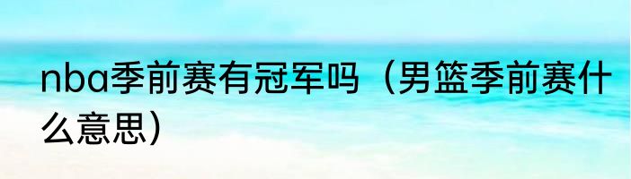 nba季前赛有冠军吗（男篮季前赛什么意思）