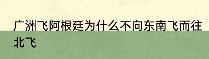广洲飞阿根廷为什么不向东南飞而往北飞