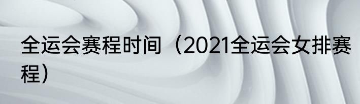 全运会赛程时间（2021全运会女排赛程）