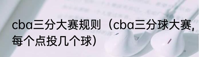 cba三分大赛规则（cba三分球大赛,每个点投几个球）