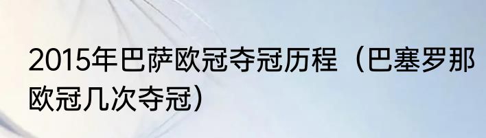 2015年巴萨欧冠夺冠历程（巴塞罗那欧冠几次夺冠）