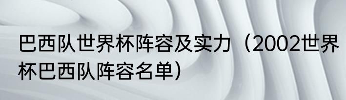 巴西队世界杯阵容及实力（2002世界杯巴西队阵容名单）