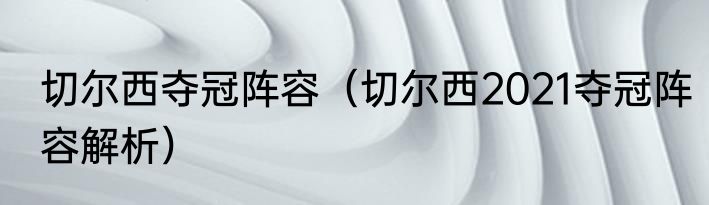 切尔西夺冠阵容（切尔西2021夺冠阵容解析）