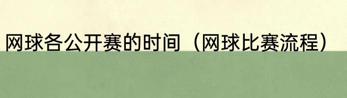 网球各公开赛的时间（网球比赛流程）
